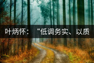 葉炳懷：“低調(diào)務(wù)實、以質(zhì)取勝”
