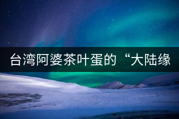 臺(tái)灣阿婆茶葉蛋的“大陸緣”