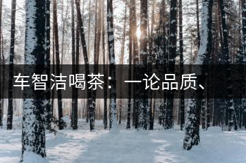 車智潔喝茶：一論品質(zhì)、二論健康、三論文化
