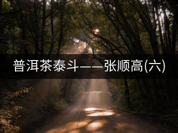 普洱茶泰斗——張順高(六)