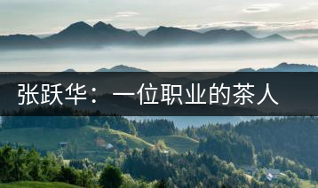 張躍華:一位職業(yè)的茶人 要把蒙頂山茶做大做強(qiáng)