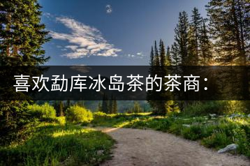 喜歡勐庫(kù)冰島茶的茶商:何培忠