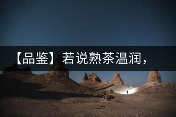 【品鑒】若說熟茶溫潤，怎可少了那玖香？