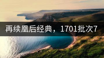 再續(xù)凰后經典，1701批次7572即將上市！