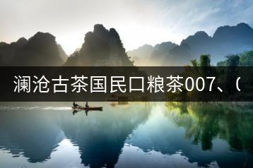 瀾滄古茶國民口糧茶007、0081全國上市