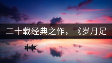 二十載經(jīng)典之作，《歲月足跡》震撼上市！