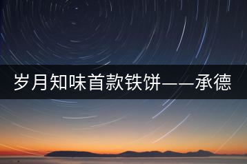 歲月知味首款鐵餅——承德鐵餅（普洱生茶）隆重上市