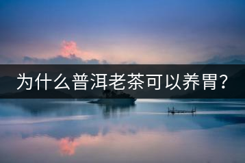 為什么普洱老茶可以養(yǎng)胃？