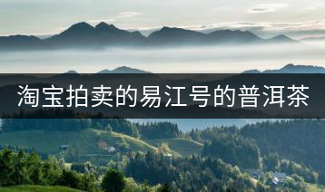 淘寶拍賣的易江號的普洱茶怎么樣？