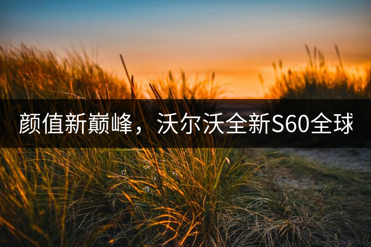 顏值新巔峰，沃爾沃全新S60全球首發(fā)，混動(dòng)+四驅(qū)最大415馬力