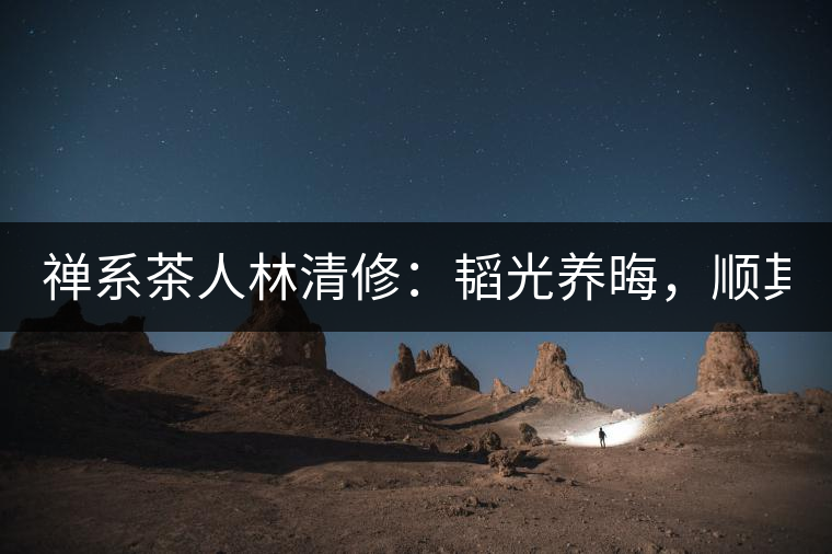 禪系茶人林清修：韜光養(yǎng)晦，順其自然！