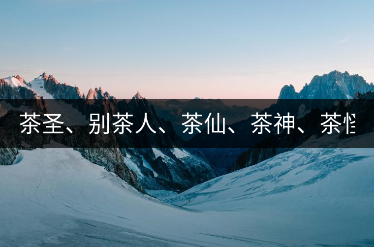 茶圣、別茶人、茶仙、茶神、茶怪五大茶人，你知道他...茶圣、別茶人、茶仙、茶神、茶怪五大茶人，你知道他們是誰嗎？