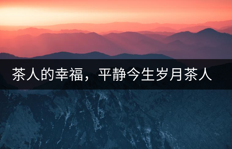 茶人的幸福，平靜今生歲月茶人的幸福，平靜今生歲月