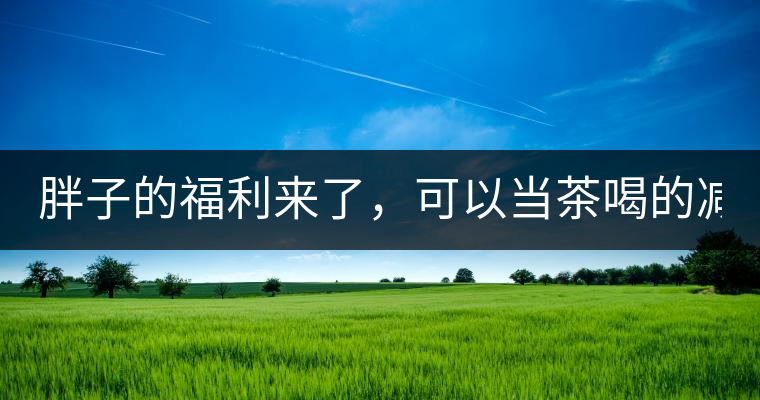胖子的福利來了，可以當(dāng)茶喝的減肥偏方(附:準(zhǔn)確配方)