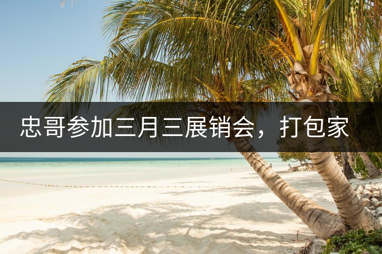 忠哥參加三月三展銷會，打包家鄉(xiāng)特產(chǎn)龍珠茶帶去，希望有朋友喜歡