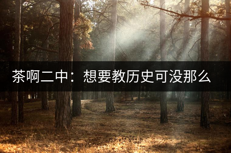 茶啊二中：想要教歷史可沒(méi)那么容易，看張老師就知道，還得會(huì)演戲