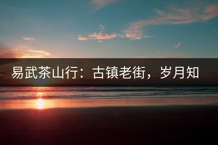 易武茶山行：古鎮(zhèn)老街，歲月知味