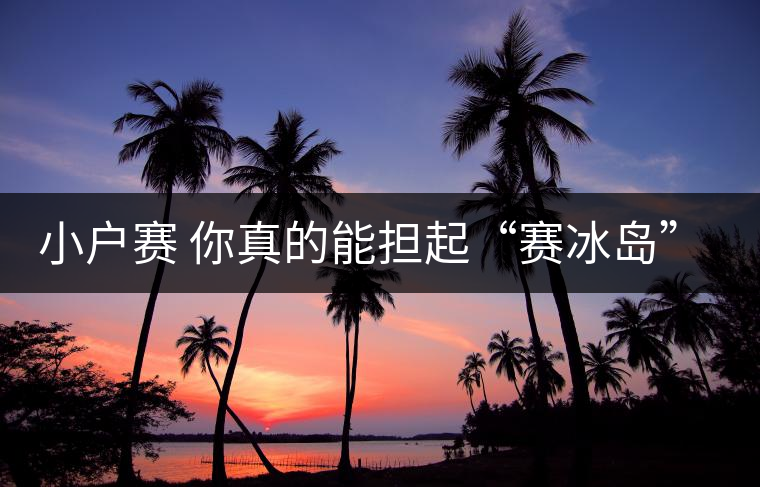 小戶賽 你真的能擔(dān)起“賽冰島”的稱號(hào)嗎？
