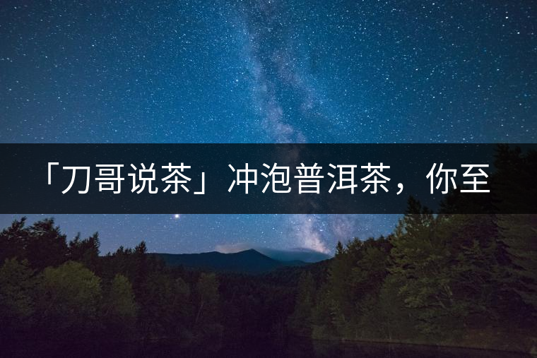 「刀哥說茶」沖泡普洱茶，你至少需要準(zhǔn)備六樣器具