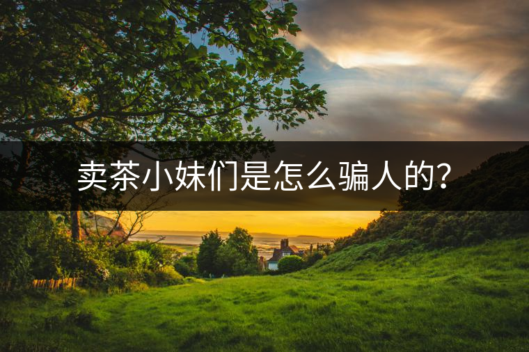 賣茶小妹們是怎么騙人的？