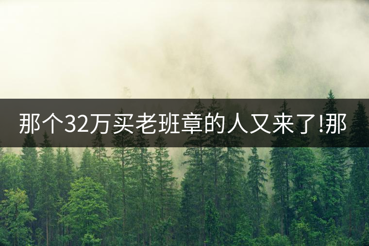 那個32萬買老班章的人又來了!那個32萬買老班章的人又來了！