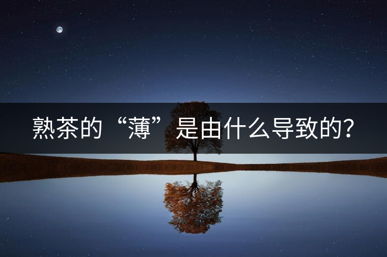 熟茶的“薄”是由什么導(dǎo)致的？