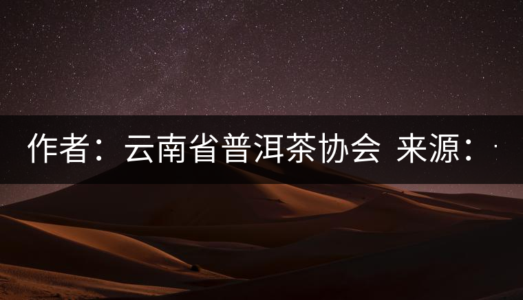 作者：云南省普洱茶協(xié)會(huì)  來(lái)源：云南省普洱茶協(xié)會(huì)  發(fā)布時(shí)間：2015/8/29 8:33:03