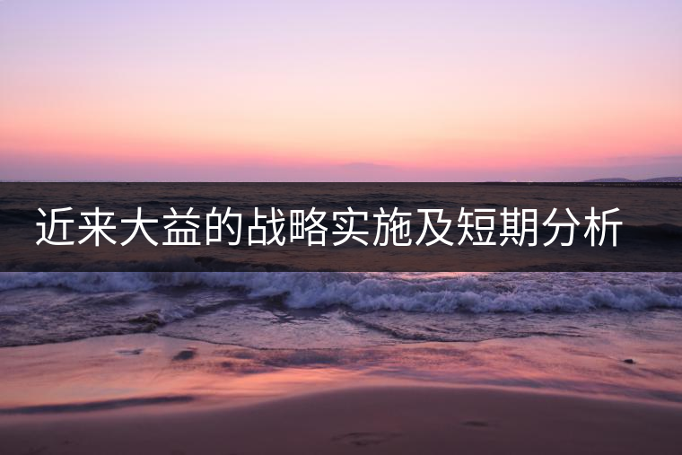 近來大益的戰(zhàn)略實(shí)施及短期分析預(yù)測