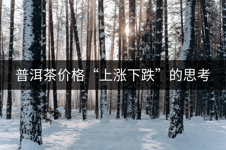 普洱茶價(jià)格“上漲下跌”的思考 普洱茶價(jià)格“上漲下跌”的思考