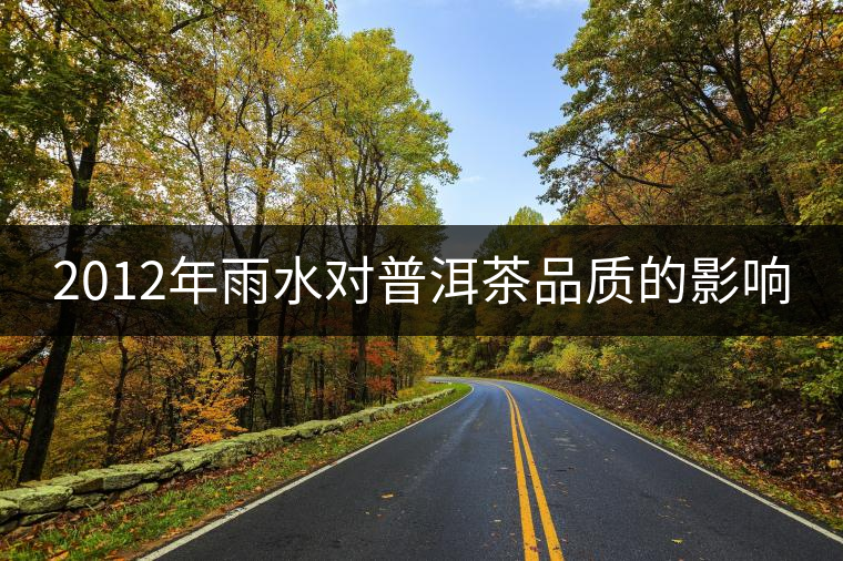2012年雨水對(duì)普洱茶品質(zhì)的影響 2012年雨水對(duì)普洱茶品質(zhì)的影響