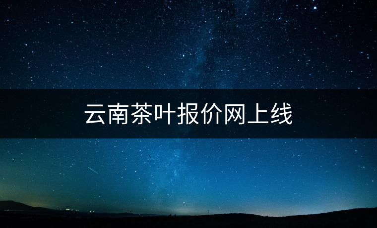 云南茶葉報價網(wǎng)上線