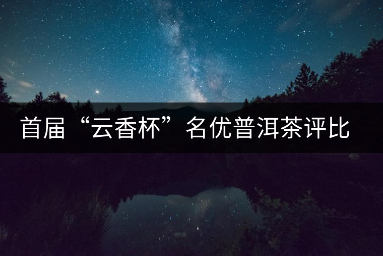 首屆“云香杯”名優(yōu)普洱茶評比活動(dòng)評委陣容強(qiáng)大