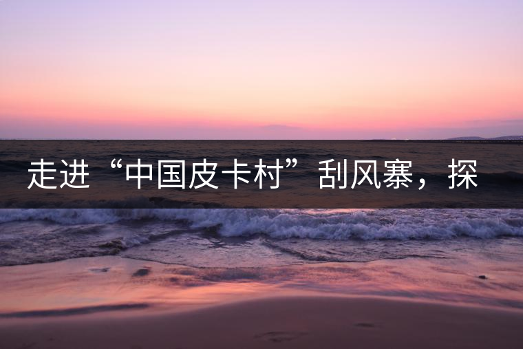 走進(jìn)“中國(guó)皮卡村”刮風(fēng)寨，探尋茶香的秘密