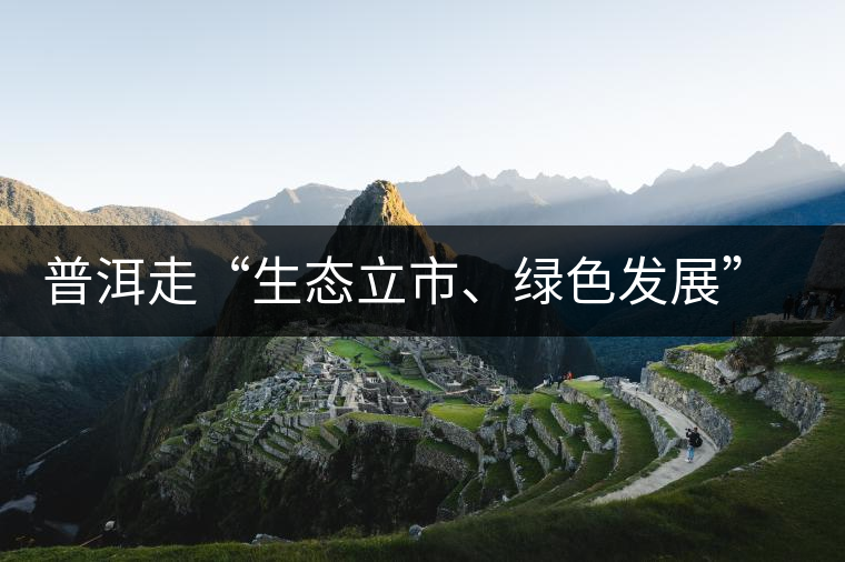 普洱走“生態(tài)立市、綠色發(fā)展”之路