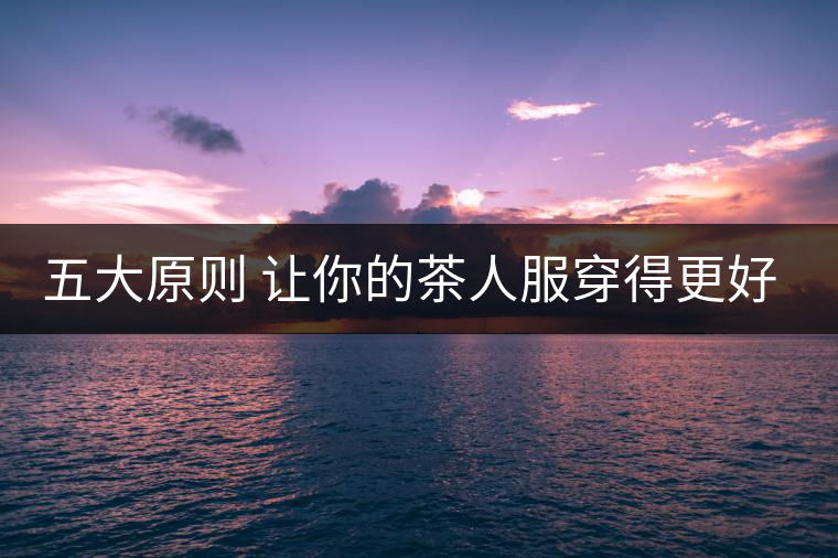 五大原則 讓你的茶人服穿得更好看！