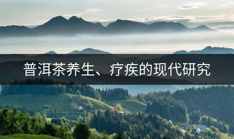 普洱茶養(yǎng)生、療疾的現(xiàn)代研究