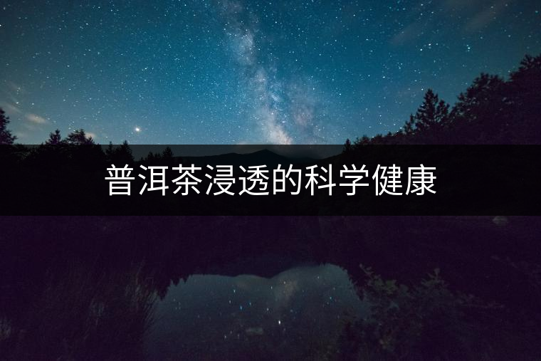 普洱茶浸透的科學(xué)健康 普洱茶浸透的科學(xué)健康
