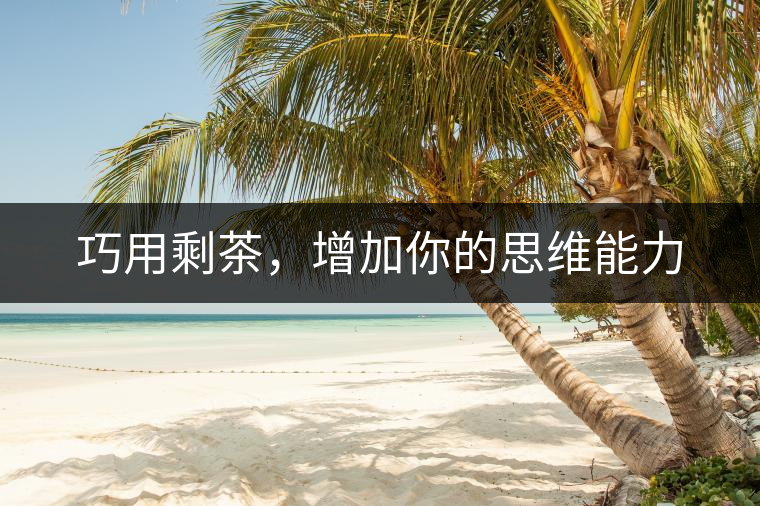 巧用剩茶，增加你的思維能力