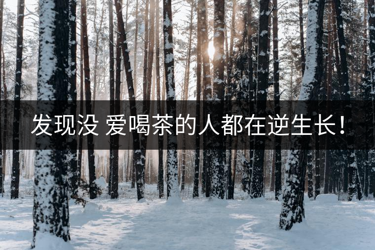 發(fā)現(xiàn)沒 愛喝茶的人都在逆生長！