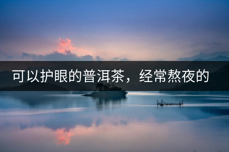 可以護眼的普洱茶，經(jīng)常熬夜的你記得多喝哦