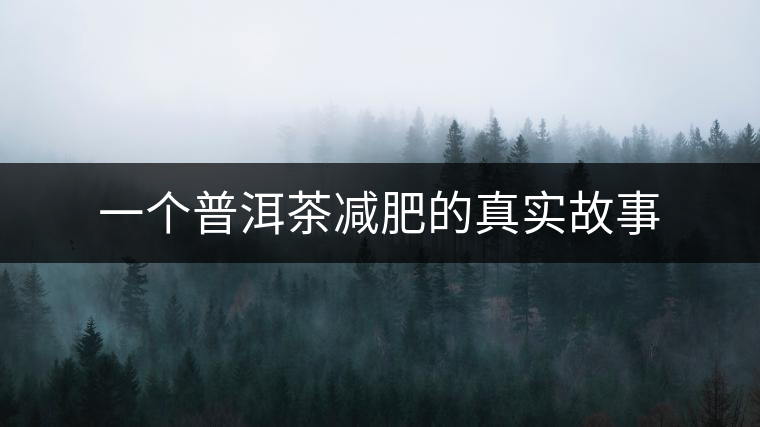 一個(gè)普洱茶減肥的真實(shí)故事