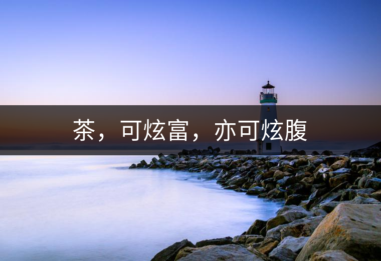 茶，可炫富，亦可炫腹