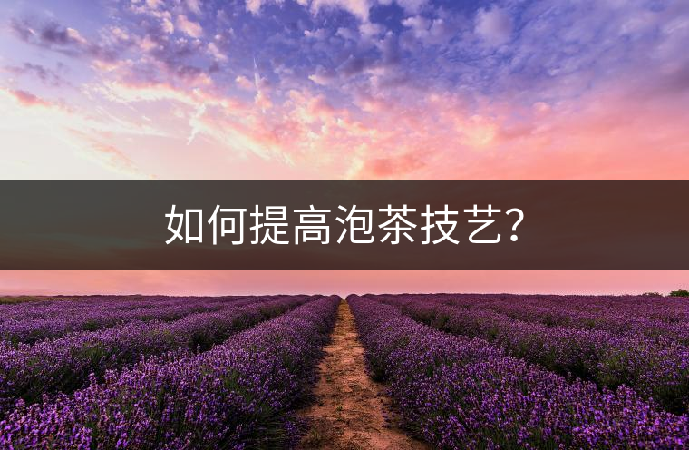 如何提高泡茶技藝？