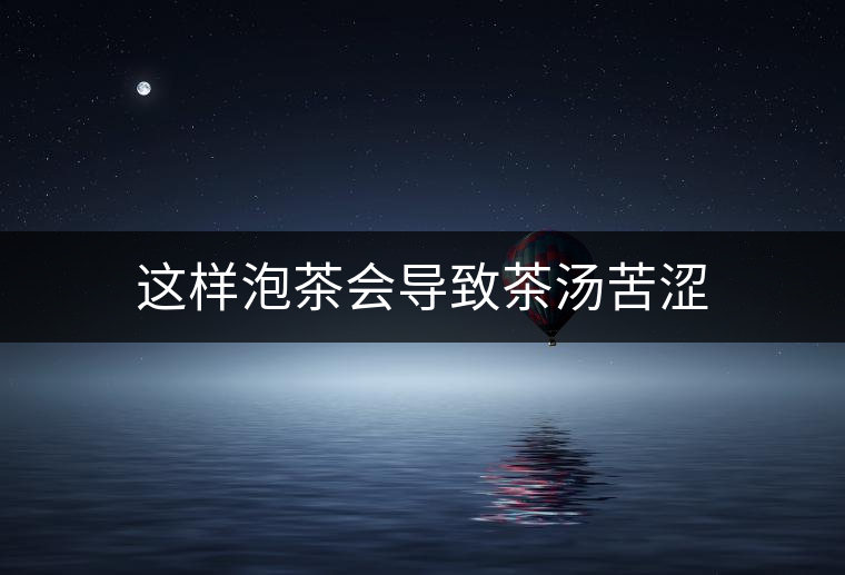 這樣泡茶會導致茶湯苦澀