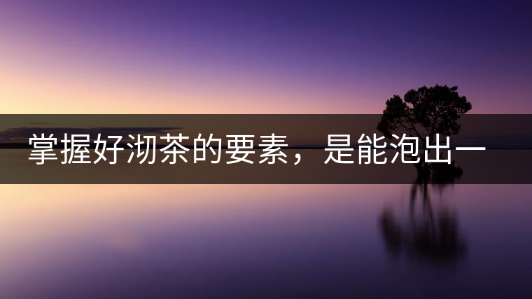 掌握好沏茶的要素，是能泡出一壺好茶的
