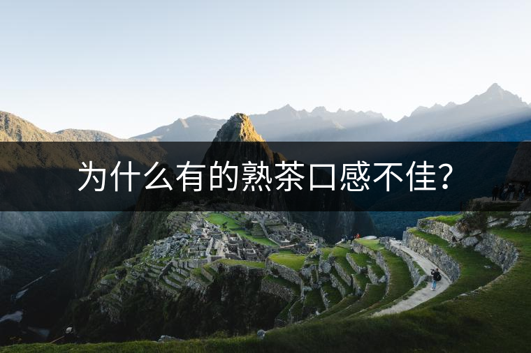 為什么有的熟茶口感不佳？