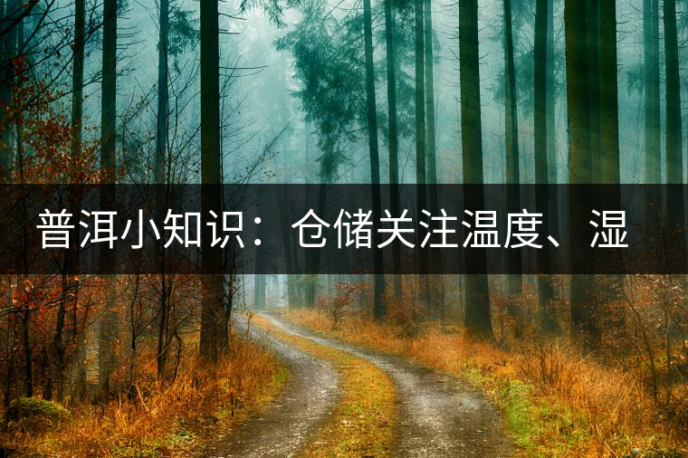 普洱小知識：倉儲關(guān)注溫度、濕度、異味因素影響