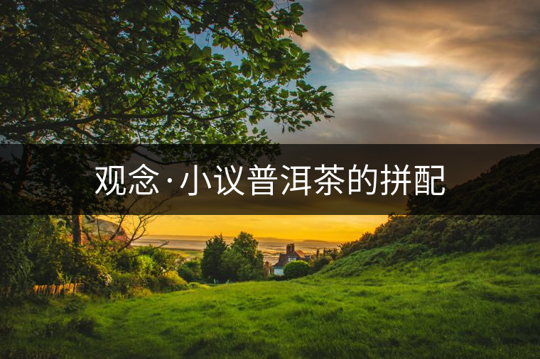 觀念·小議普洱茶的拼配