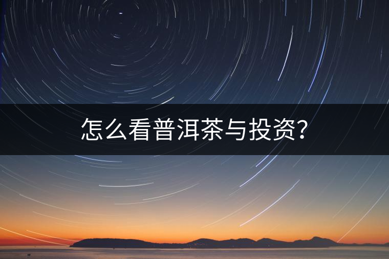 怎么看普洱茶與投資？