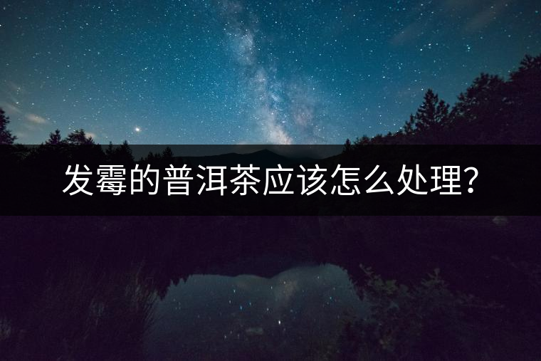 發(fā)霉的普洱茶應(yīng)該怎么處理？